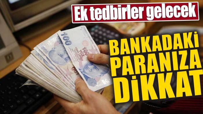 Bankadaki paranıza dikkat. Ek tedbirler gelecek