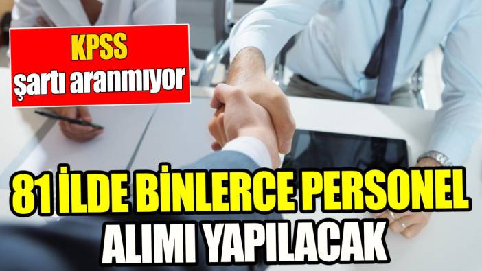 KPSS şartı aranmıyor ‘81 ilde binlerce personel alımı yapılacak’