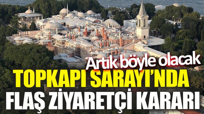 Topkapı Sarayı’nda flaş ziyaretçi kararı! Artık böyle olacak