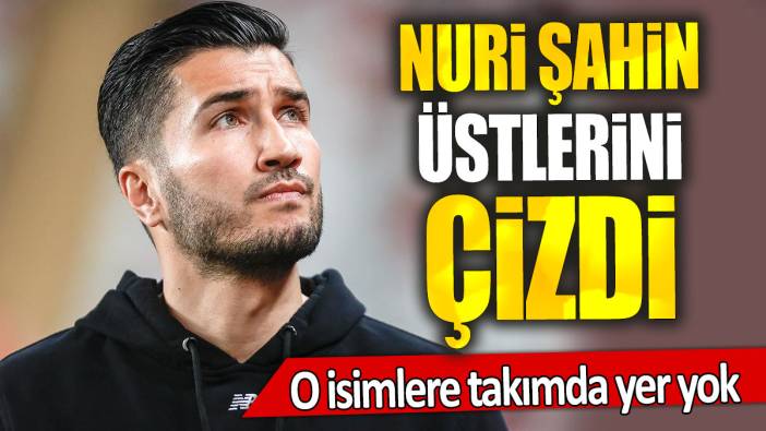 Nuri Şahin üstlerini çizdi: O isimlere takımda yer yok