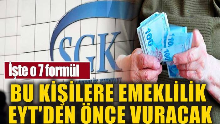 Bu kişilere emeklilik EYT'den önce vuracak. İşte o 7 formül