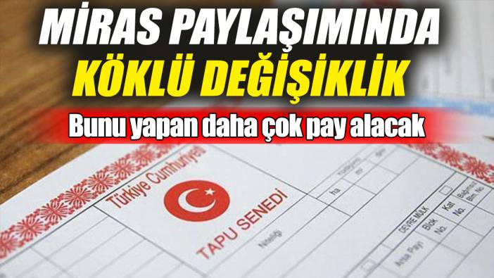Miras paylaşımında köklü değişiklik! Bunu yapan daha çok pay alacak