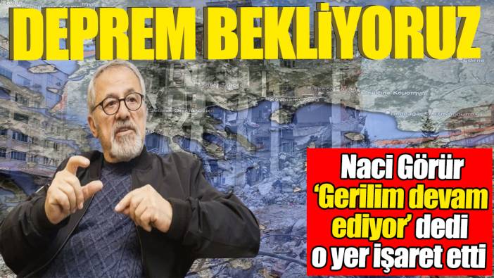 Deprem bekliyoruz! Naci Görür 'Gerilim devam ediyor' diyerek o bölgeyi işaret etti