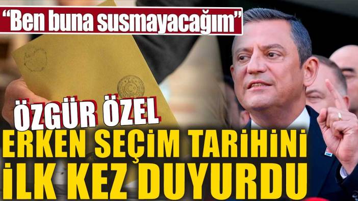 Özgür Özel ilk kez erken seçim tarihini duyurdu. 'Ben buna susmayacağım'