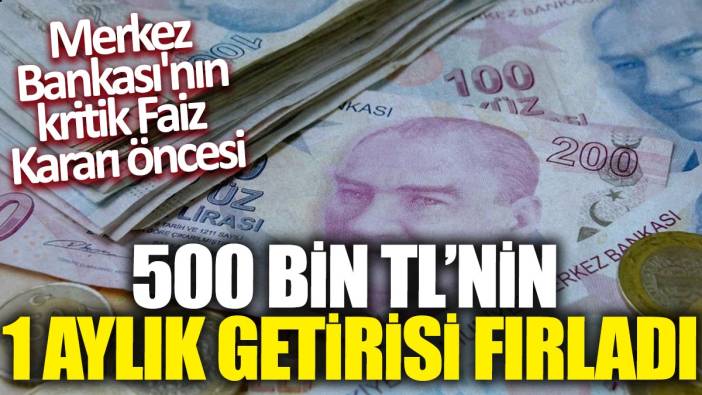 Merkez Bankası'nın kritik Faiz Kararı öncesi 500 bin TL'nin 1 aylık getirisi fırladı