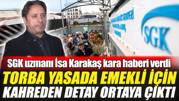 SGK uzmanı İsa Karakaş kara haberi verdi! Torba yasada emekli için kahreden detay ortaya çıktı