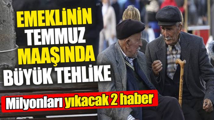 Emeklinin temmuz maaşında 2 büyük tehlike ortaya çıktı