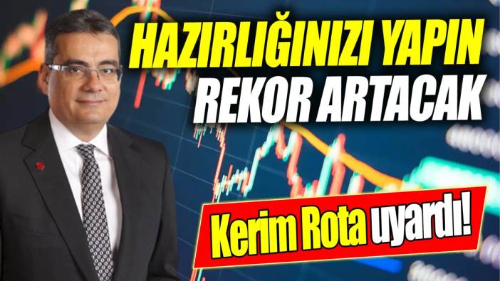 Kerim Rota: Hazırlığınızı yapın! Rekor artacak