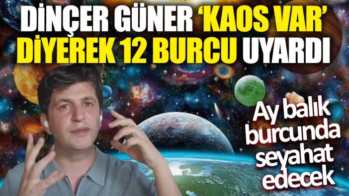 Dinçer Güner 'Kaos var' diyerek 12 burcu uyardı: Ay balık burcunda seyahat edecek