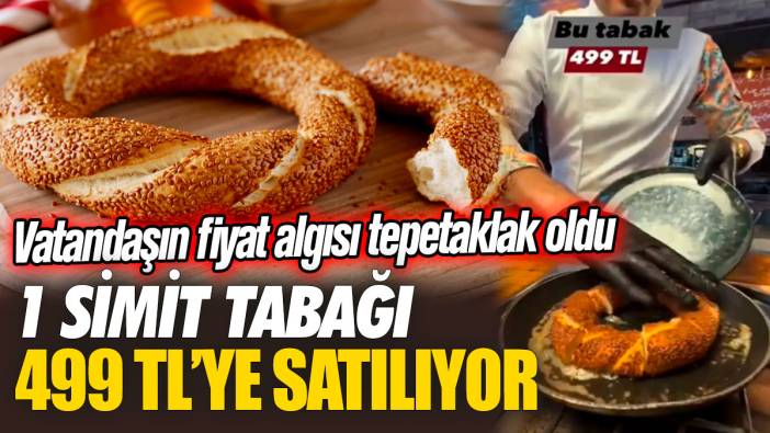 Vatandaşın fiyat algısı tepetaklak oldu! 1 simit tabağı 499 TL’ye satılıyor