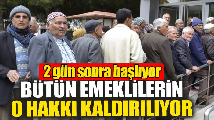 Bütün emeklilerin o hakkı kaldırılıyor. 2 gün sonra başlıyor