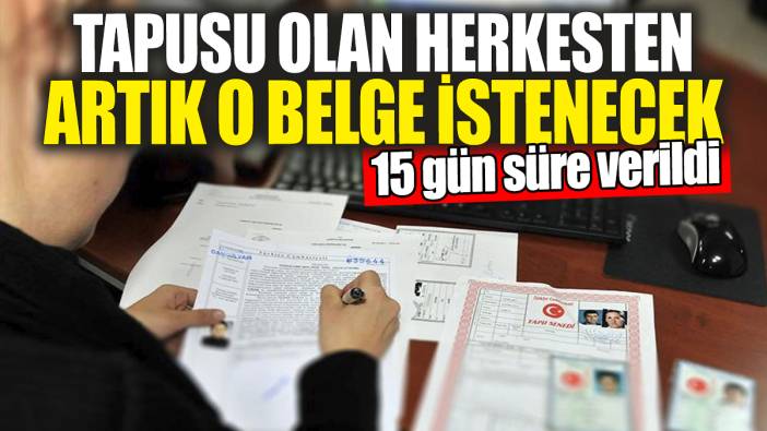Tapusu olan herkesten artık o belge istenecek. 15 gün süresi var