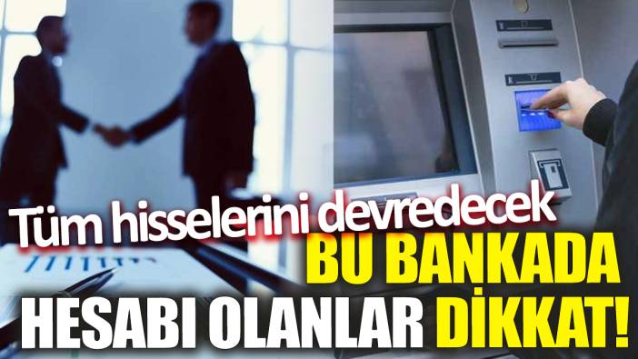 Bu bankada hesabı olan dikkat! Tüm hisselerini devredecek