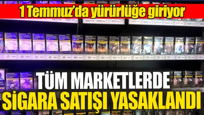 Tüm marketlerde sigara satışı yasaklandı. 1 Temmuz'da yürürlüğe giriyor