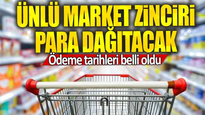 Ünlü market zinciri para dağıtacak: Ödeme tarihleri belli oldu