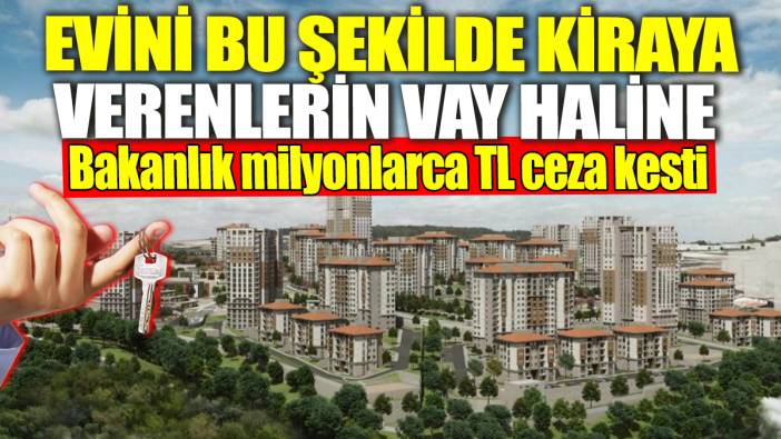 Evini bu şekilde kiraya verenlerin vay haline! Bakanlık milyonlarca TL ceza kesti
