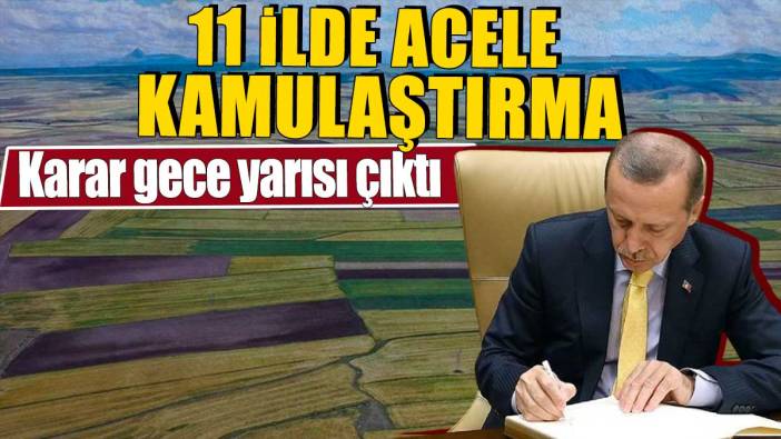 11 ilde acele kamulaştırma. Karar gece yarısı çıktı