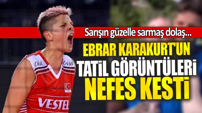 Ebrar Karakurt'un tatil görüntüleri nefes kesti: Sarışın güzelle sarmaş dolaş