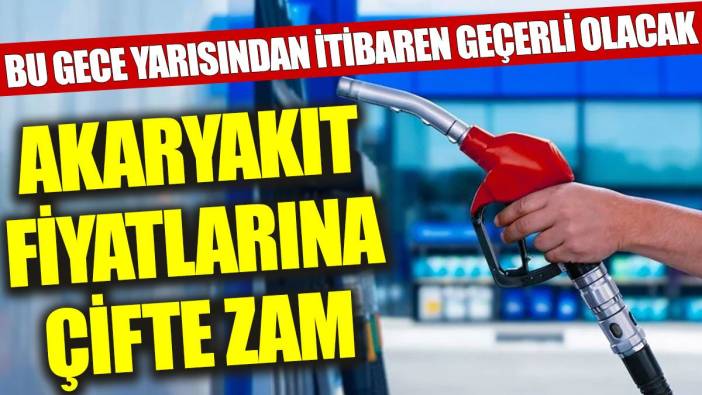 Akaryakıt fiyatlarına çifte zam: Bu gece yarısından itibaren geçerli olacak