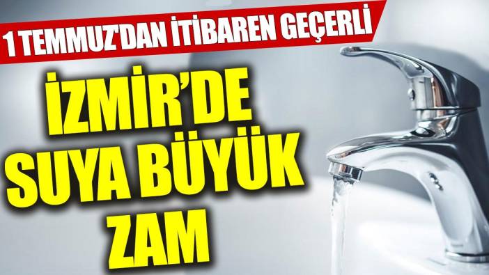 İzmir’de suya büyük zam: 1 Temmuz'dan itibaren geçerli