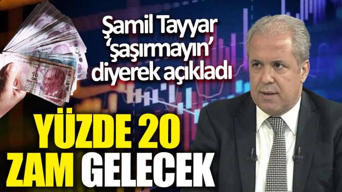 Şamil Tayyar ‘şaşırmayın’ diyerek açıkladı: Yüzde 20 zam gelecek