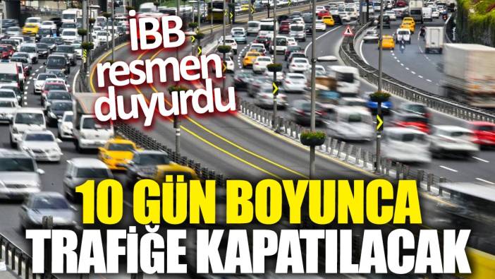 İBB resmen duyurdu: 10 gün boyunca trafiğe kapatılacak