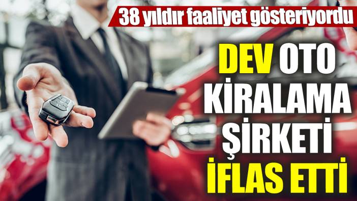 Dev oto kiralama şirketi iflas etti! 38 yıldır faaliyet gösteriyordu