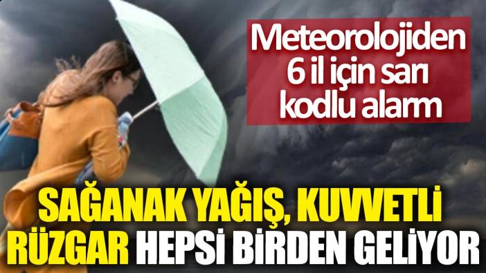 Meteorolojiden 6 il için sarı kodlu alarm: Sağanak yağış kuvvetli rüzgar hepsi birden geliyor