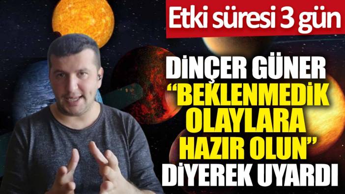 Dinçer Güner "Beklenmedik olaylara hazır olun diyerek" uyardı: Etki süresi 3 gün