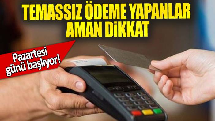Temassız ödeme yapanlar aman dikkat: Pazartesi  günü başlıyor!