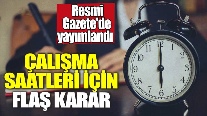 Çalışma saatleri için flaş karar! Resmi Gazete'de yayımlandı