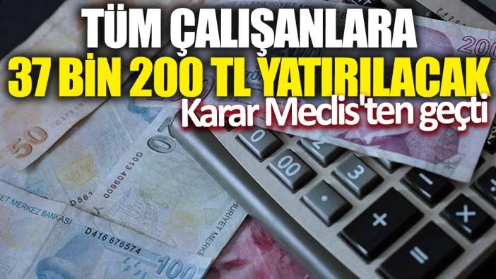 Tüm çalışanlara 37 bin 200 TL yatırılacak: Karar Meclis'ten geçti