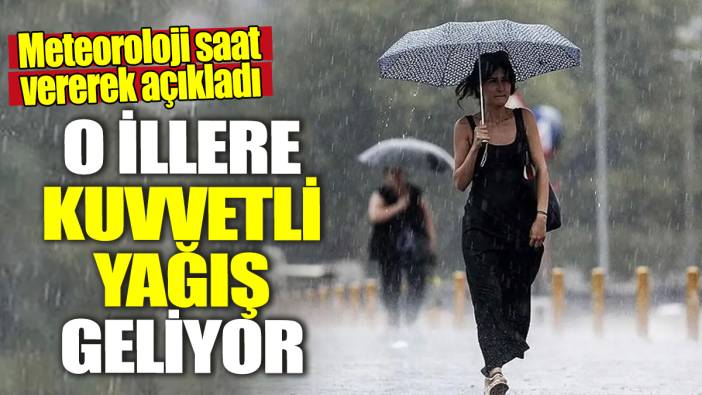 Meteoroloji saat vererek açıkladı! O illere kuvvetli yağış geliyor
