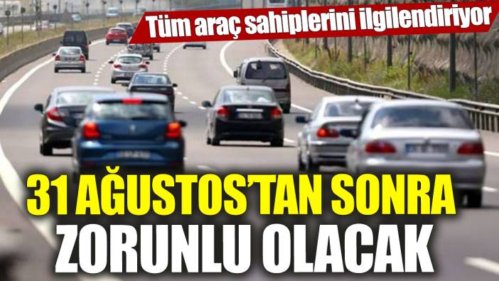 Tüm araç sahiplerini ilgilendiriyor! 31 Ağustos’tan sonra zorunlu olacak