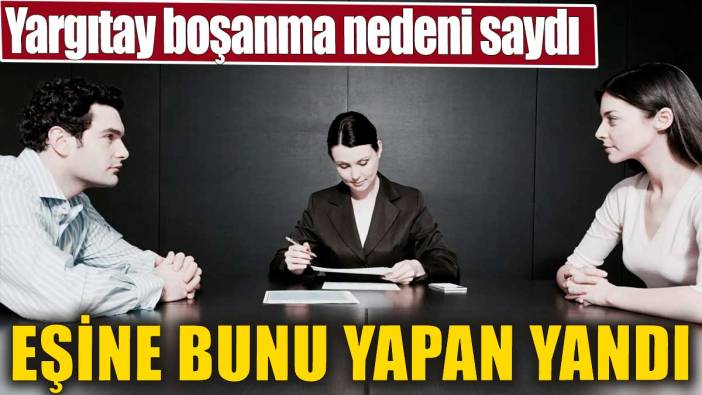 Eşine bunu yapan yandı. Yargıtay boşanma nedeni saydı