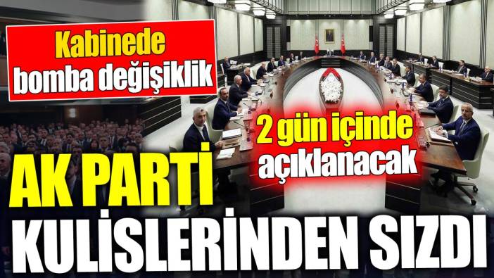 AK Parti kulislerinden sızdı: Kabinede bomba değişiklik '2 gün içinde açıklanacak'