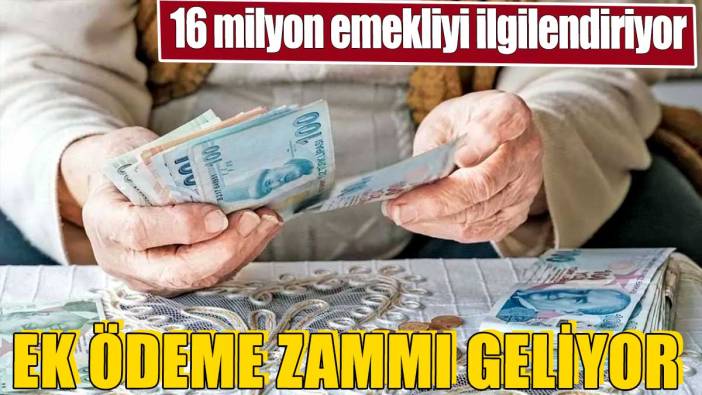 16 milyon emekliyi ilgilendiriyor. Ek ödeme zammı geliyor