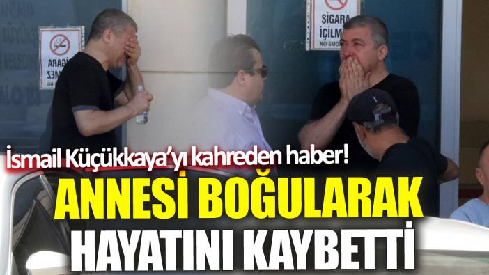 İsmail Küçükkaya’yı kahreden haber! Annesi boğularak hayatını kaybetti