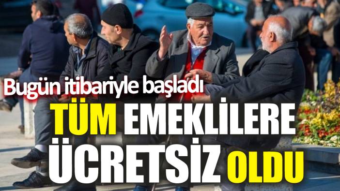 Tüm emeklilere ücretsiz oldu! Bugün itibariyle başladı