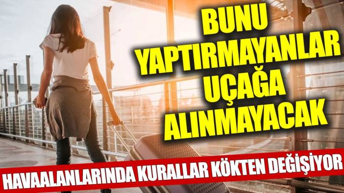 Havaalanlarında kurallar kökten değişiyor: Bunu yaptırmayanlar uçağa alınmayacak