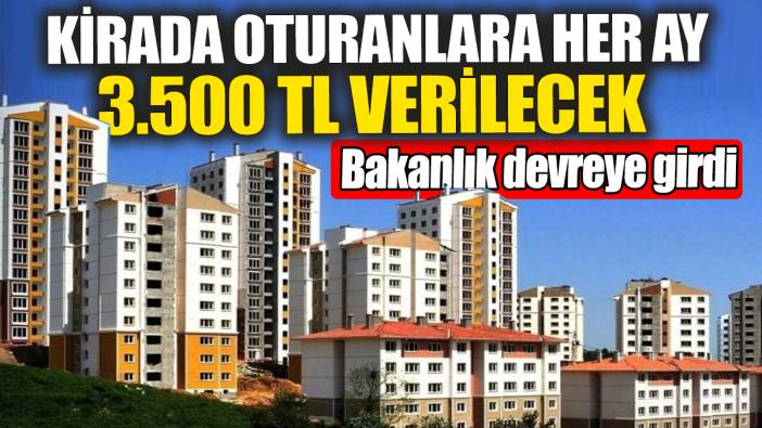 Kirada oturanlara her ay 3.500 TL verilecek. Bakanlık devreye girdi