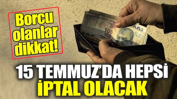 15 Temmuz'da hepsi iptal olacak! Borcu olanlar dikkat