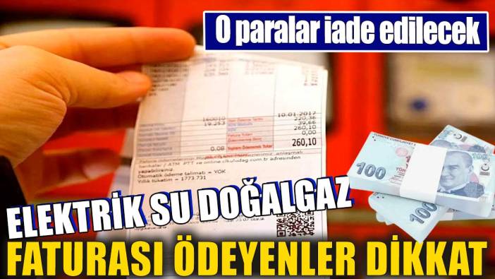 Elektrik, su, doğalgaz faturası ödeyenler dikkat. O paralar iade edilecek