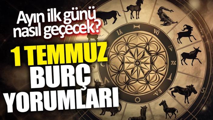 1 Temmuz burç yorumları: Ayın ilk günü nasıl geçecek