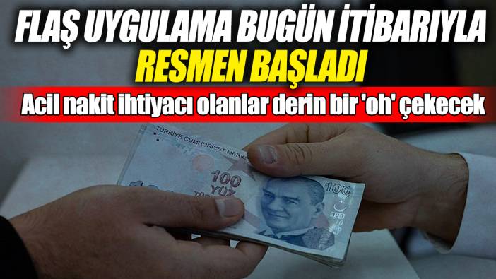 Acil nakit ihtiyacı olanlar derin bir 'oh' çekecek! Flaş uygulama bugün itibarıyla resmen başladı