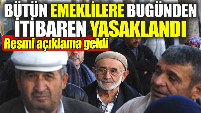 Bütün emeklilere bugünden itibaren yasaklandı! Resmi açıklama geldi