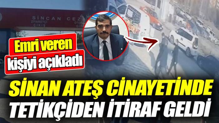 Sinan Ateş cinayetinde tetikçiden itiraf geldi 'Emri veren  kişiyi açıkladı'