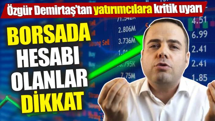 Özgür Demirtaş’tan yatırımcılara kritik uyarı! Borsada hesabı olanlar dikkat