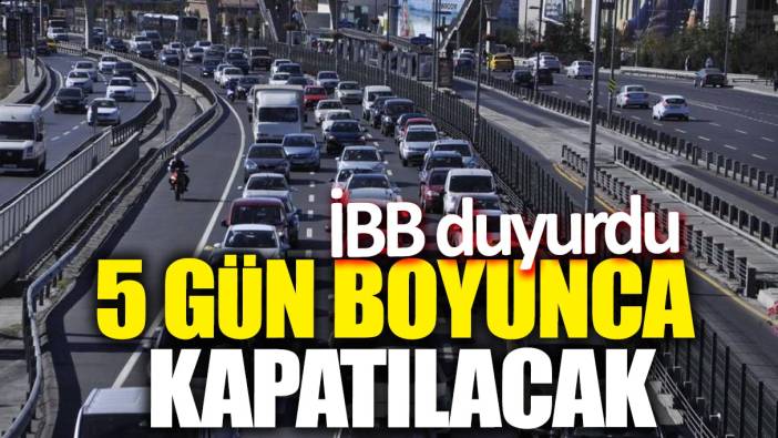 İBB duyurdu! 5 gün boyunca kapatılacak