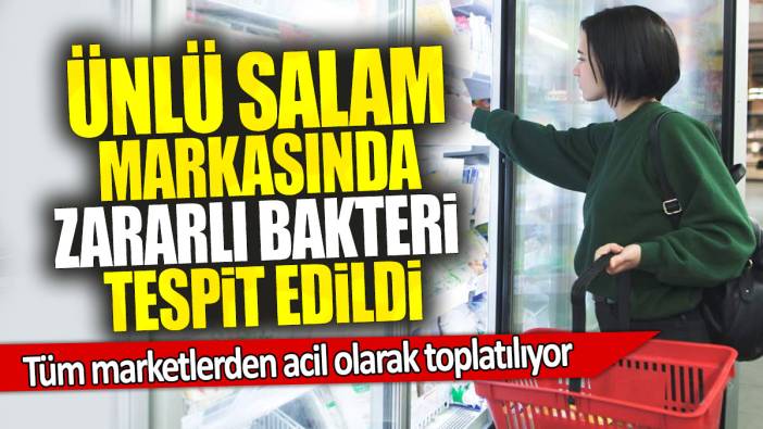 Ünlü salam markasında zararlı bakteri tespit edildi: Tüm marketlerden acil olarak toplatılıyor